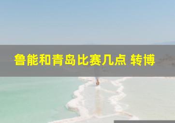 鲁能和青岛比赛几点 转博